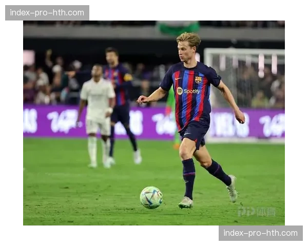 传闻：曼联与巴萨后卫德容再度产生联系，看中其出球与协防能力